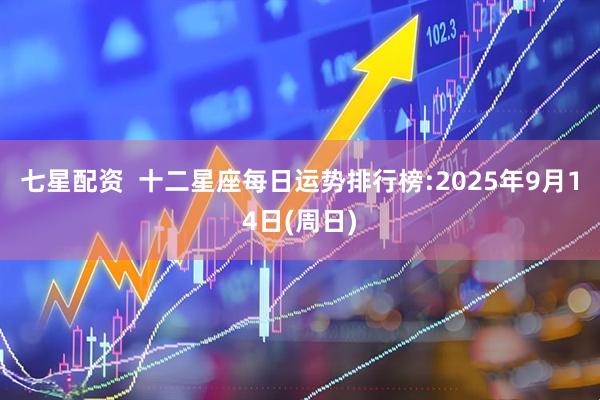 七星配资  十二星座每日运势排行榜:2025年9月14日(周日)