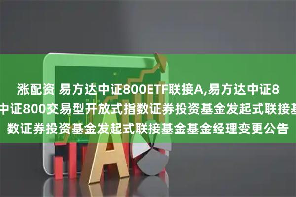 涨配资 易方达中证800ETF联接A,易方达中证800ETF联接C: 易方达中证800交易型开放式指数证券投资基金发起式联接基金基金经理变更公告