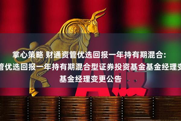 掌心策略 财通资管优选回报一年持有期混合: 财通资管优选回报一年持有期混合型证券投资基金基金经理变更公告