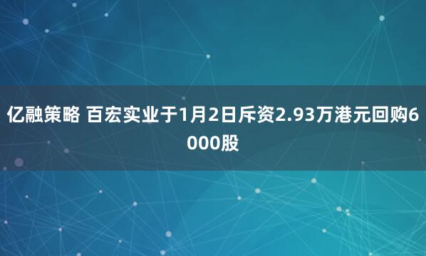 亿融策略 百宏实业于1月2日斥资2.93万港元回购6000股