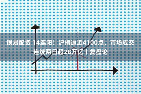 银易配资 14连阳！沪指逼近4100点，市场成交连续两日超28万亿丨复盘论