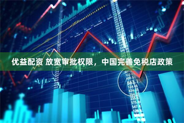 优益配资 放宽审批权限，中国完善免税店政策